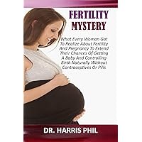 FERTILITY MYSTERY : What Every Woman Got To Realize About Fertility And Pregnancy To Extend Their Chances Of Getting A Baby And Controlling Birth Naturally Without Contraceptives Or Pills FERTILITY MYSTERY : What Every Woman Got To Realize About Fertility And Pregnancy To Extend Their Chances Of Getting A Baby And Controlling Birth Naturally Without Contraceptives Or Pills Kindle Paperback