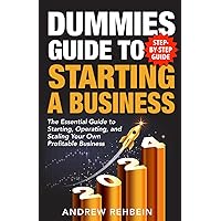Dummies Guide to Starting a Business: The Essential Guide to Starting, Operating, and Scaling Your Own Profitable Business