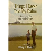 Things I Never Told My Father: Growing Up Gay as a Preacher's Son Things I Never Told My Father: Growing Up Gay as a Preacher's Son Paperback Kindle