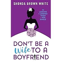 Don't Be A Wife To A Boyfriend: 10 Lessons I Learned When I Was Single Don't Be A Wife To A Boyfriend: 10 Lessons I Learned When I Was Single Paperback Kindle