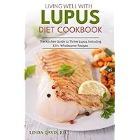 Living Well With Lupus Diet Cookbook: The Kitchen Guide to Thrive Lupus, Including 150+ Wholesome Recipes Living Well With Lupus Diet Cookbook: The Kitchen Guide to Thrive Lupus, Including 150+ Wholesome Recipes Paperback Kindle