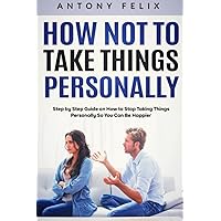 How Not to Take Things Personally: Step by Step Guide on How to Stop Taking Things Personally So You Can Be Happier How Not to Take Things Personally: Step by Step Guide on How to Stop Taking Things Personally So You Can Be Happier Paperback Kindle Hardcover