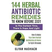 144 HERBAL ANTIBIOTIC REMEDIES TO KNOW BEFORE 2031: HOW TO MAKE YOUR OWN HERBAL ANTIBIOTICS AT HOME TO FIGHT ILLNESSES 144 HERBAL ANTIBIOTIC REMEDIES TO KNOW BEFORE 2031: HOW TO MAKE YOUR OWN HERBAL ANTIBIOTICS AT HOME TO FIGHT ILLNESSES Paperback Kindle