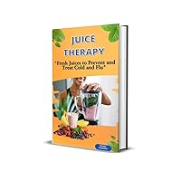 Juice Therapy: “How to Use Fresh Juices to Prevent and Treat Cold and Flu”