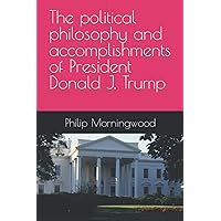 The political philosophy and accomplishments of President Donald J. Trump