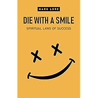 Die With a Smile: Spiritual Laws of Success (The Uncensored Guide to Practicing Spirituality without Religion: Transcending the Ego, Finding Inner Peace)