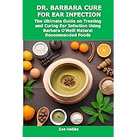 DR. BARBARA CURE FOR EAR INFECTION: The Ultimate Guide on Treating and Curing Ear Infection Using Barbara O’Neill Natural Recommended Foods DR. BARBARA CURE FOR EAR INFECTION: The Ultimate Guide on Treating and Curing Ear Infection Using Barbara O’Neill Natural Recommended Foods Kindle Paperback
