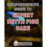 Comprehensive Guide to Expert Betta Fish Care: The Ultimate Handbook for Mastering the Art of Caring for Betta Fish Like a Pro