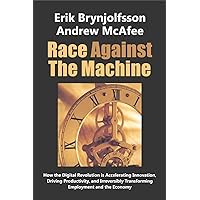 Race Against the Machine: How the Digital Revolution is Accelerating Innovation, Driving Productivity, and Irreversibly Transforming Employment and the Economy Race Against the Machine: How the Digital Revolution is Accelerating Innovation, Driving Productivity, and Irreversibly Transforming Employment and the Economy Paperback Kindle