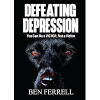 Defeating Depression: You Can Be a Victor, Not a Victim Defeating Depression: You Can Be a Victor, Not a Victim Paperback Kindle