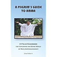 A Pilgrim's Guide To Amma: A Field Handbook For the How and Why Of Being with Mata Amritanandamayi A Pilgrim's Guide To Amma: A Field Handbook For the How and Why Of Being with Mata Amritanandamayi Paperback Kindle