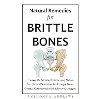 NATURAL REMEDIES FOR BRITTLE BONES: Discover the Secrets of Harnessing Natural Exercise and Nutrition for Stronger Bones: Combat Osteoporosis with Effective Strategies NATURAL REMEDIES FOR BRITTLE BONES: Discover the Secrets of Harnessing Natural Exercise and Nutrition for Stronger Bones: Combat Osteoporosis with Effective Strategies Paperback Kindle