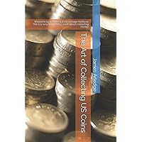 The Art of Collecting US Coins: Welcome to becoming a US coinage hobbyist. This is a very resourceful book about collecting money. The Art of Collecting US Coins: Welcome to becoming a US coinage hobbyist. This is a very resourceful book about collecting money. Paperback Kindle Edition