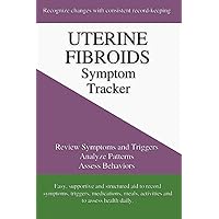 Uterine Fibroids Symptom Tracker: Review Symptoms and Triggers, Analyze Patterns, Assess Behaviors Uterine Fibroids Symptom Tracker: Review Symptoms and Triggers, Analyze Patterns, Assess Behaviors Paperback