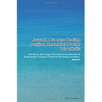 Journal & Tracker: Healing Positive Rheumatoid Factor Polyarthritis: The 30 Day Raw Vegan Plant-Based Detoxification & Regeneration Journal & Tracker for Reversing Conditions. Journal 2