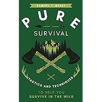 Pure Survival: Tactics And Techniques To Help You Survive In The Wild