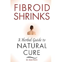 Fibroid Shrinks: A Herbal Guide to Natural Cure Fibroid Shrinks: A Herbal Guide to Natural Cure Paperback Kindle