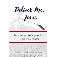 Deliver Me Jesus: A Contemplative Approach to Labor and Delivery Deliver Me Jesus: A Contemplative Approach to Labor and Delivery Paperback