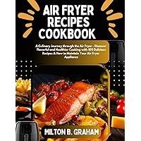 AIR FRYER RECIPES COOKBOOK: A Culinary Journey through the Air Fryer - Discover Flavorful and Healthier Cooking with 100 Delicious Recipes & How to Maintain Your Air Fryer Appliance AIR FRYER RECIPES COOKBOOK: A Culinary Journey through the Air Fryer - Discover Flavorful and Healthier Cooking with 100 Delicious Recipes & How to Maintain Your Air Fryer Appliance Kindle Paperback
