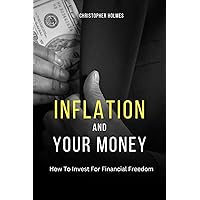 INFLATION AND YOUR MONEY: HOW TO INVEST FOR FINANCIAL FREEDOM INFLATION AND YOUR MONEY: HOW TO INVEST FOR FINANCIAL FREEDOM Kindle Paperback