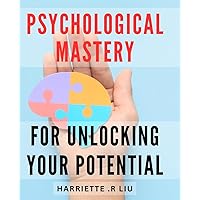 Psychological Mastery for Unlocking Your Potential: Discover the Secrets of Unleashing Your Limitless Potential with Psychological Mastery for Personal Growth and Success.