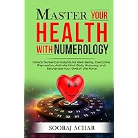 Master Your HEALTH With Numerology: Unlock Numerical Insights for Well-Being, Overcome Depression, Activate Mind-Body Harmony, and Rejuvenate Your Overall Life Force (Life-Mastery Using Numerology)