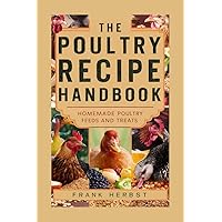 The Poultry Recipe Handbook: HOMEMADE POULTRY FEEDS AND TREATS The Poultry Recipe Handbook: HOMEMADE POULTRY FEEDS AND TREATS Kindle Paperback