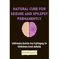 NATURAL CURE FOR SEIZURE AND EPILEPSY PERMANENTLY: Ultimate Guide For Epilepsy in Children And Adults NATURAL CURE FOR SEIZURE AND EPILEPSY PERMANENTLY: Ultimate Guide For Epilepsy in Children And Adults Kindle Paperback