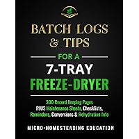 Batch Logs & Tips for a 7-Tray Freeze-Dryer: 300 Record Keeping Pages plus Maintenance Sheets, Checklists, Reminders, Conversions & Rehydration Info Batch Logs & Tips for a 7-Tray Freeze-Dryer: 300 Record Keeping Pages plus Maintenance Sheets, Checklists, Reminders, Conversions & Rehydration Info Paperback