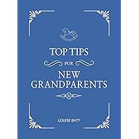 Top Tips for Grandparents: Practical Advice for First-Time Grandparents Top Tips for Grandparents: Practical Advice for First-Time Grandparents Hardcover Kindle
