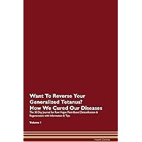 Want To Reverse Your Generalized Tetanus? How We Cured Our Own Chronic Diseases The 30 Day Journal for Raw Vegan Plant-Based Detoxification & Regeneration with Information & Tips Volume 1