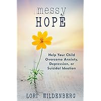Messy Hope: Help Your Child Overcome Anxiety, Depression, or Suicidal Ideation Messy Hope: Help Your Child Overcome Anxiety, Depression, or Suicidal Ideation Paperback Kindle Audible Audiobook Audio CD