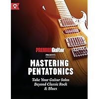 Mastering Pentatonics: Take Your Guitar Solos Beyond Classic Rock & Blues (Premier Guitar Guides)