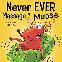 Never EVER Massage a Moose: A Funny, Rhyming Read Aloud Story Kid's Picture Book Never EVER Massage a Moose: A Funny, Rhyming Read Aloud Story Kid's Picture Book Paperback Kindle