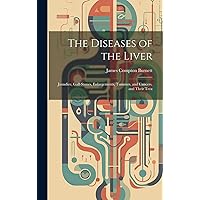 The Diseases of the Liver: Jaundice, Gall-stones, Enlargements, Tumours, and Cancers, and Their Trea The Diseases of the Liver: Jaundice, Gall-stones, Enlargements, Tumours, and Cancers, and Their Trea Hardcover Paperback