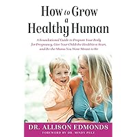 How to Grow a Healthy Human: A Foundational Guide to Prepare Your Body for Pregnancy, Give Your Child the Healthiest Start, and Be the Mama You Were Meant to Be How to Grow a Healthy Human: A Foundational Guide to Prepare Your Body for Pregnancy, Give Your Child the Healthiest Start, and Be the Mama You Were Meant to Be Paperback Kindle