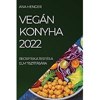 Vegán Konyha 2022: Receptek a Test És a ELM Tisztítására (Hungarian Edition)
