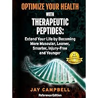 Optimize your Health with Therapeutic Peptides: Extend your Life by Becoming More Muscular, Leaner, Smarter, Injury-Free, and Younger