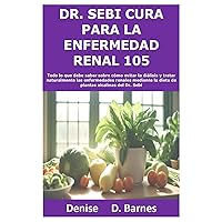 Dr. Sebi cura para la enfermedad renal 105: Todo lo que debe saber sobre cómo evitar la diálisis y tratar naturalmente las enfermedades renales ... alcalinas del Dr. Sebi (Spanish Edition)