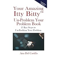 Your Amazing Itty Bitty™ Un-Problem Your Problem Book: 15 Key Steps to Un-Problem Your Problem