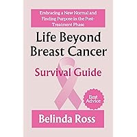 Life Beyond Breast Cancer: Survival Guide: Embracing a New Normal and Finding Purpose in the Post-Treatment Phase Life Beyond Breast Cancer: Survival Guide: Embracing a New Normal and Finding Purpose in the Post-Treatment Phase Kindle Paperback