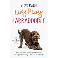 Easy Peasy Labradoodle: Your Simple Step-By-Step Guide to Raising and Training a Happy Labradoodle (Labradoodle Training and Much More)