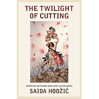 The Twilight of Cutting: African Activism and Life after NGOs The Twilight of Cutting: African Activism and Life after NGOs Paperback Kindle Hardcover