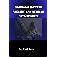 Practical ways to prevent and reverse osteoporosis : Osteoporosis prevention guide, diet book, Safe and Effective Exercise for osteoporosis Practical ways to prevent and reverse osteoporosis : Osteoporosis prevention guide, diet book, Safe and Effective Exercise for osteoporosis Kindle Paperback