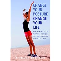 Change Your Posture, Change Your Life: How the Power of the Alexander Technique Can Combat Back Pain, Tension and Stress Change Your Posture, Change Your Life: How the Power of the Alexander Technique Can Combat Back Pain, Tension and Stress Paperback Kindle