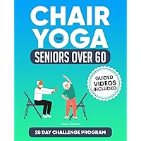 Chair Yoga For Seniors over 60: How to Regain Autonomy, Enhance Movement and Lose Weight Through a Straightforward 28-Day Program (30+ Detailed Exercise Illustrations and Guided Videos)