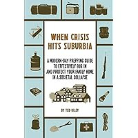 When Crisis Hits Suburbia: A Modern-Day Prepping Guide to Effectively Bug in and Protect Your Family Home in a Societal Collapse (Suburban Prepping for the Modern Family to Prepare for Any Crisis)