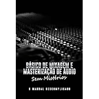 Básico de Mixagem e Masterização de Áudio Sem Mistérios: O Manual Descomplicado (Portuguese Edition) Básico de Mixagem e Masterização de Áudio Sem Mistérios: O Manual Descomplicado (Portuguese Edition) Kindle