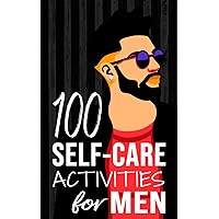 100 Self-Care Activities for Men (Mental and Emotional Wellness for Men)