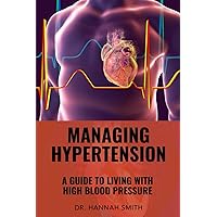 Managing Hypertension: A Guide to Living with High Blood Pressure Managing Hypertension: A Guide to Living with High Blood Pressure Paperback Kindle